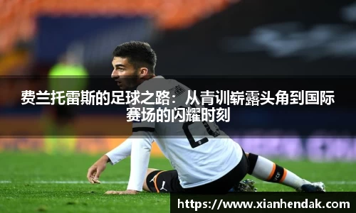 费兰托雷斯的足球之路：从青训崭露头角到国际赛场的闪耀时刻
