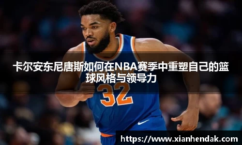卡尔安东尼唐斯如何在NBA赛季中重塑自己的篮球风格与领导力