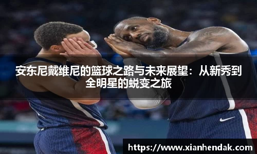 安东尼戴维尼的篮球之路与未来展望：从新秀到全明星的蜕变之旅