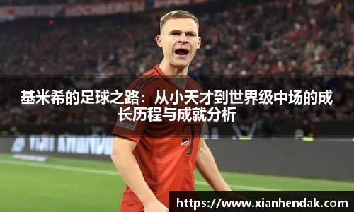 基米希的足球之路：从小天才到世界级中场的成长历程与成就分析