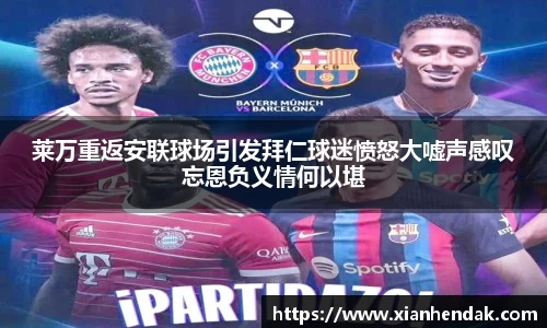 莱万重返安联球场引发拜仁球迷愤怒大嘘声感叹忘恩负义情何以堪