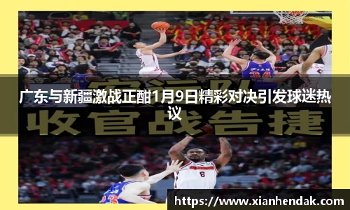 广东与新疆激战正酣1月9日精彩对决引发球迷热议